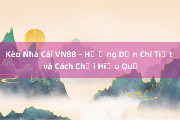 Kèo Nhà Cái VN88 – Hướng Dẫn Chi Tiết và Cách Chơi Hiệu Quả