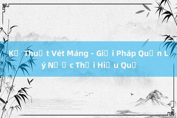 Kỹ Thuật Vét Máng - Giải Pháp Quản Lý Nước Thải Hiệu Quả