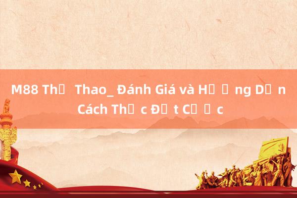 M88 Thể Thao_ Đánh Giá và Hướng Dẫn Cách Thức Đặt Cược