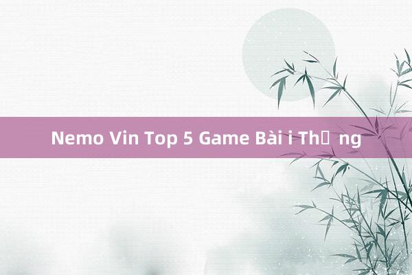 Nemo Vin Top 5 Game Bài i Thống