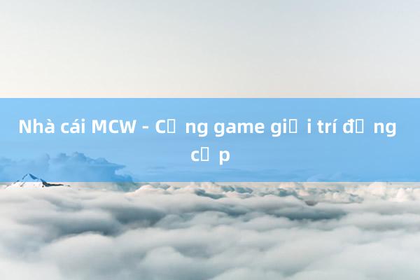 Nhà cái MCW - Cổng game giải trí đẳng cấp