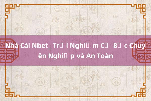 Nhà Cái Nbet_ Trải Nghiệm Cờ Bạc Chuyên Nghiệp và An Toàn