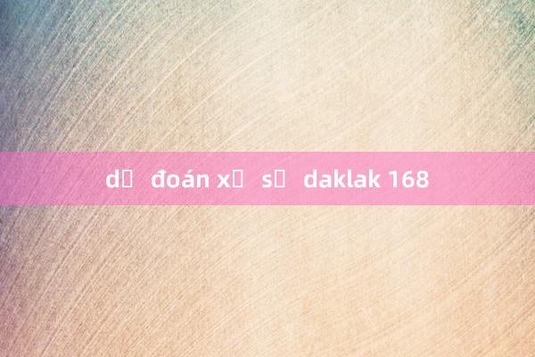 dự đoán xổ số daklak 168