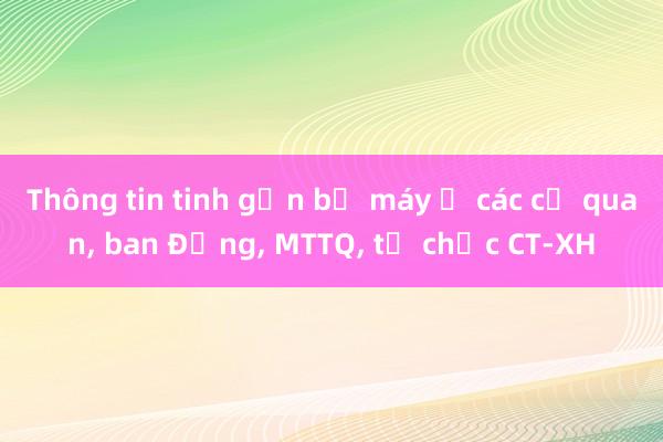 Thông tin tinh gọn bộ máy ở các cơ quan， ban Đảng， MTTQ， tổ chức CT-XH