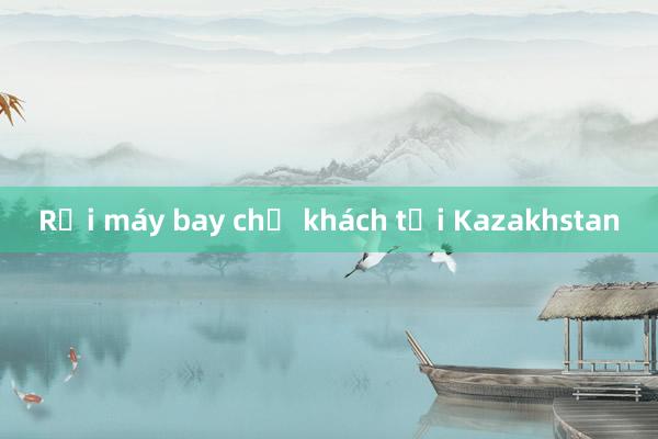 Rơi máy bay chở khách tại Kazakhstan