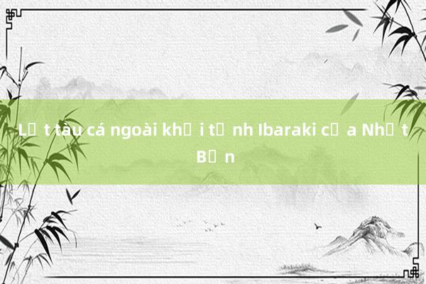 Lật tàu cá ngoài khơi tỉnh Ibaraki của Nhật Bản